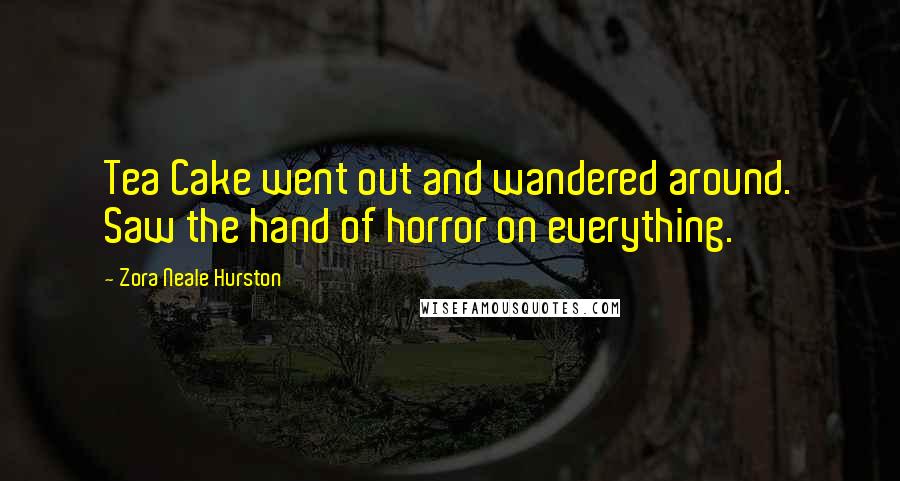 Zora Neale Hurston Quotes: Tea Cake went out and wandered around. Saw the hand of horror on everything.