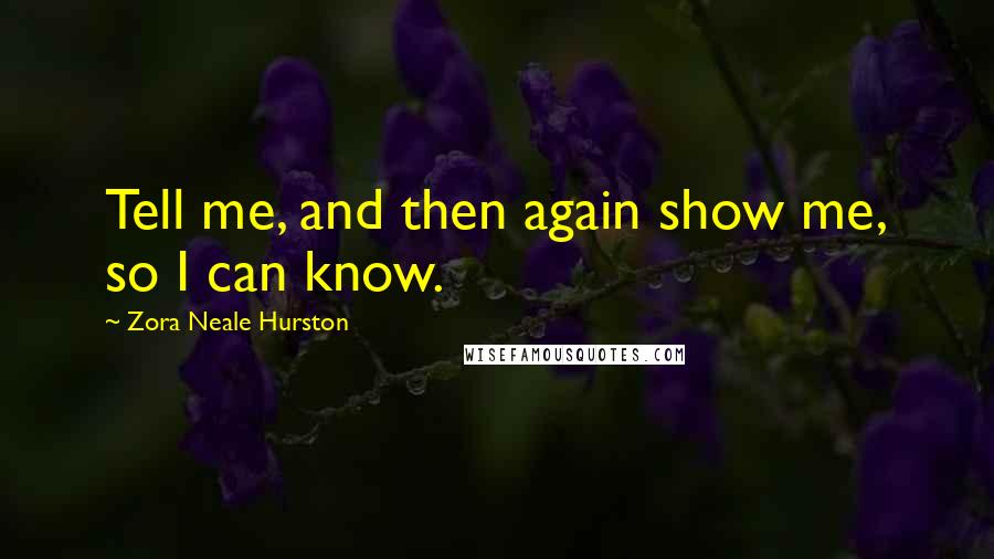 Zora Neale Hurston Quotes: Tell me, and then again show me, so I can know.