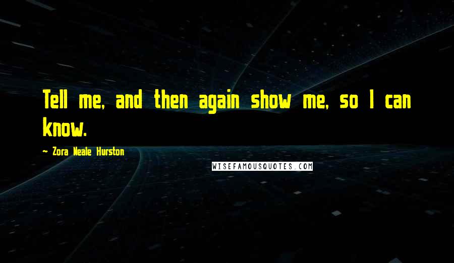 Zora Neale Hurston Quotes: Tell me, and then again show me, so I can know.