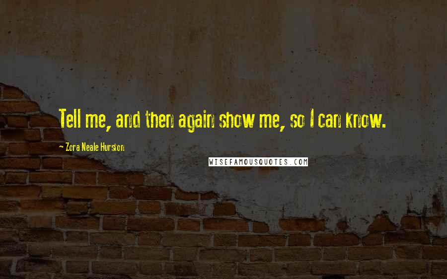 Zora Neale Hurston Quotes: Tell me, and then again show me, so I can know.