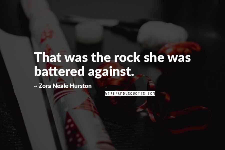 Zora Neale Hurston Quotes: That was the rock she was battered against.