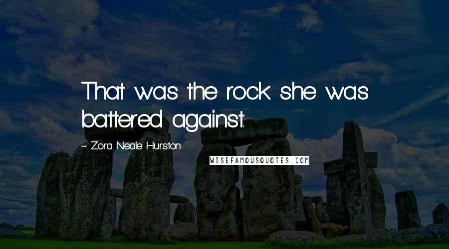 Zora Neale Hurston Quotes: That was the rock she was battered against.