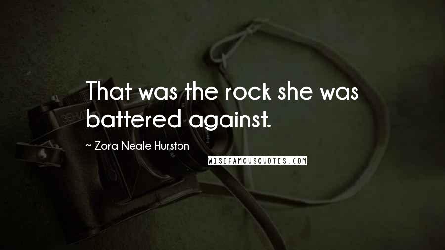 Zora Neale Hurston Quotes: That was the rock she was battered against.