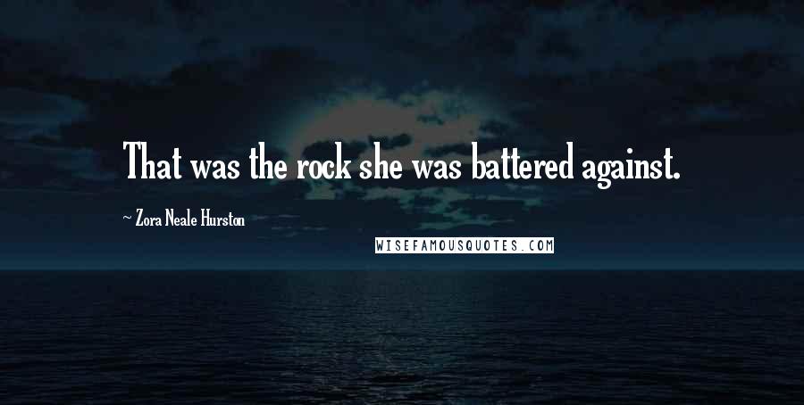 Zora Neale Hurston Quotes: That was the rock she was battered against.