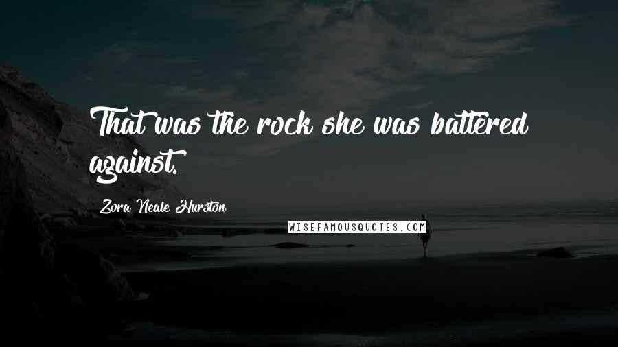 Zora Neale Hurston Quotes: That was the rock she was battered against.