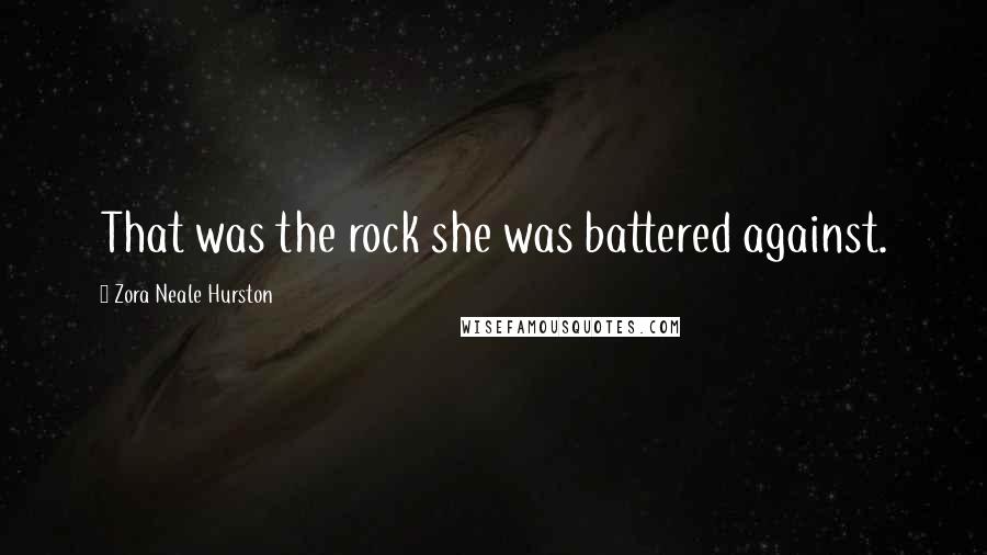 Zora Neale Hurston Quotes: That was the rock she was battered against.