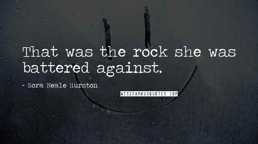 Zora Neale Hurston Quotes: That was the rock she was battered against.