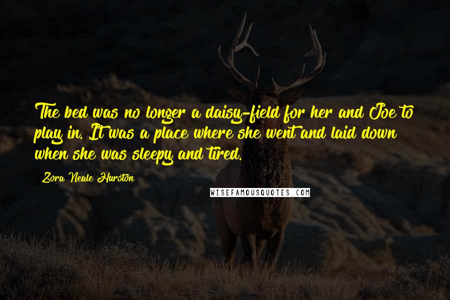Zora Neale Hurston Quotes: The bed was no longer a daisy-field for her and Joe to play in. It was a place where she went and laid down when she was sleepy and tired.