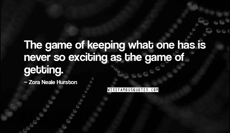 Zora Neale Hurston Quotes: The game of keeping what one has is never so exciting as the game of getting.