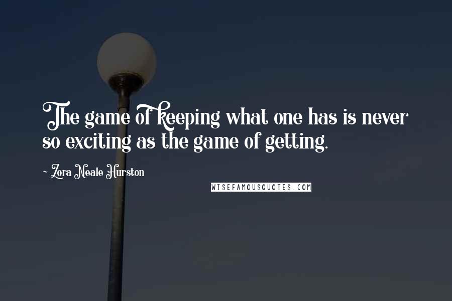 Zora Neale Hurston Quotes: The game of keeping what one has is never so exciting as the game of getting.