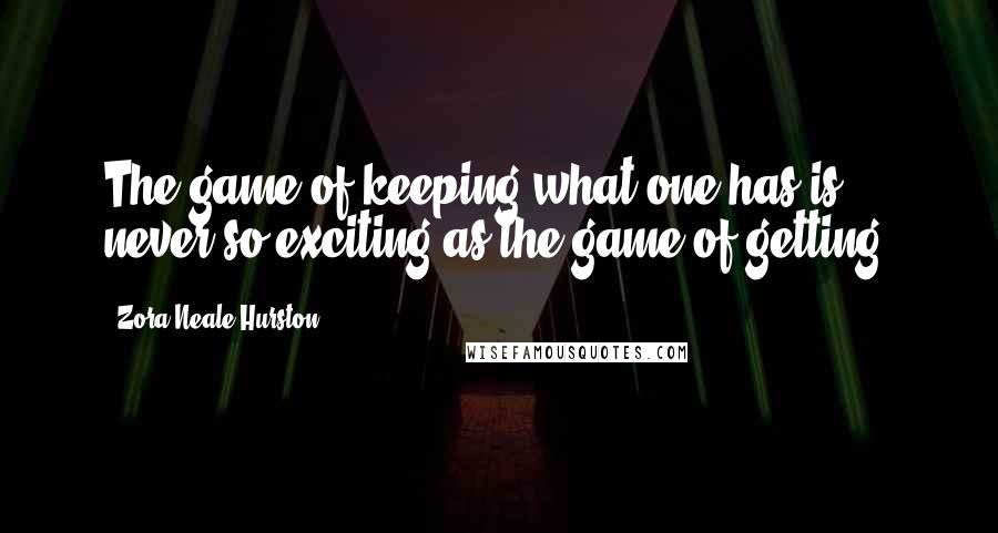 Zora Neale Hurston Quotes: The game of keeping what one has is never so exciting as the game of getting.