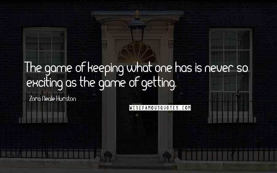 Zora Neale Hurston Quotes: The game of keeping what one has is never so exciting as the game of getting.