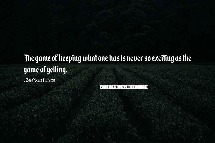 Zora Neale Hurston Quotes: The game of keeping what one has is never so exciting as the game of getting.