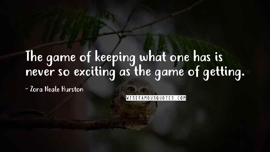 Zora Neale Hurston Quotes: The game of keeping what one has is never so exciting as the game of getting.