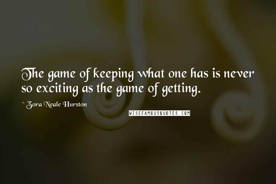 Zora Neale Hurston Quotes: The game of keeping what one has is never so exciting as the game of getting.