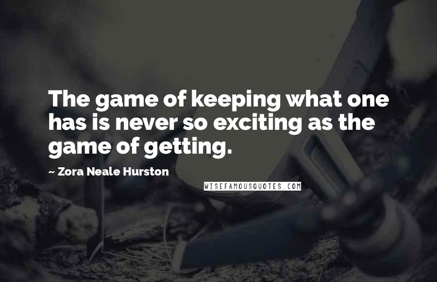 Zora Neale Hurston Quotes: The game of keeping what one has is never so exciting as the game of getting.