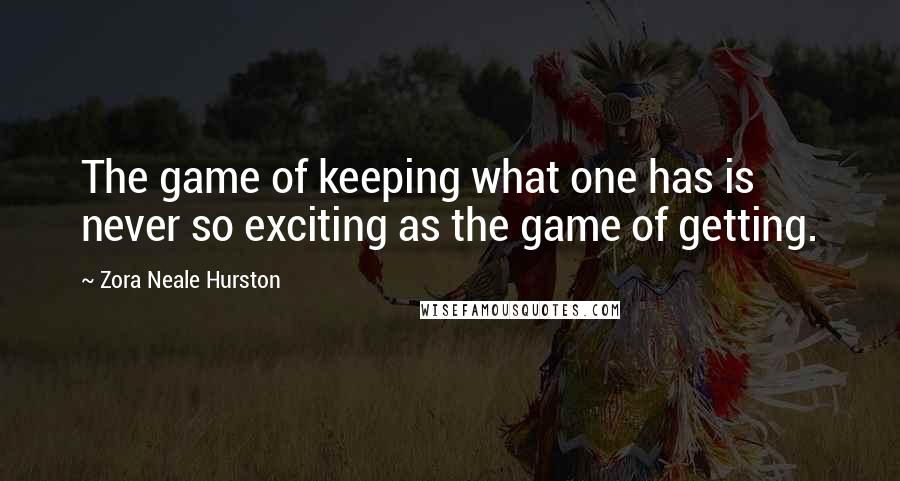 Zora Neale Hurston Quotes: The game of keeping what one has is never so exciting as the game of getting.