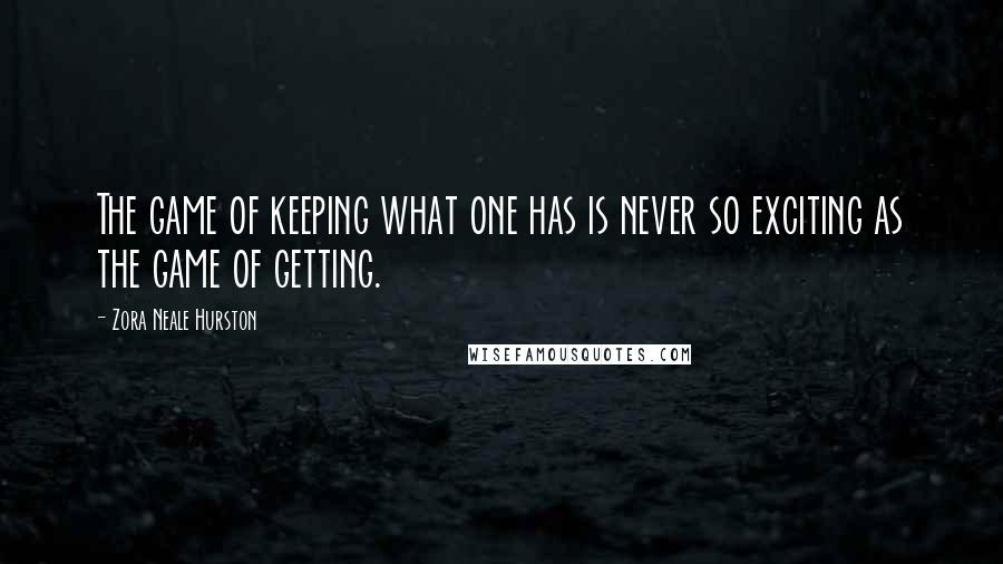 Zora Neale Hurston Quotes: The game of keeping what one has is never so exciting as the game of getting.