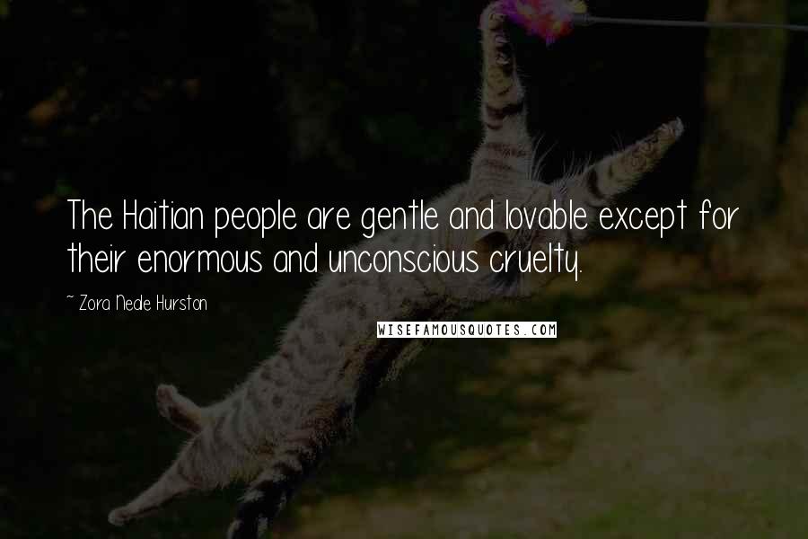 Zora Neale Hurston Quotes: The Haitian people are gentle and lovable except for their enormous and unconscious cruelty.