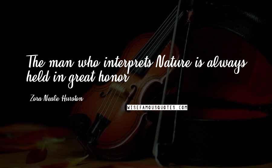 Zora Neale Hurston Quotes: The man who interprets Nature is always held in great honor.