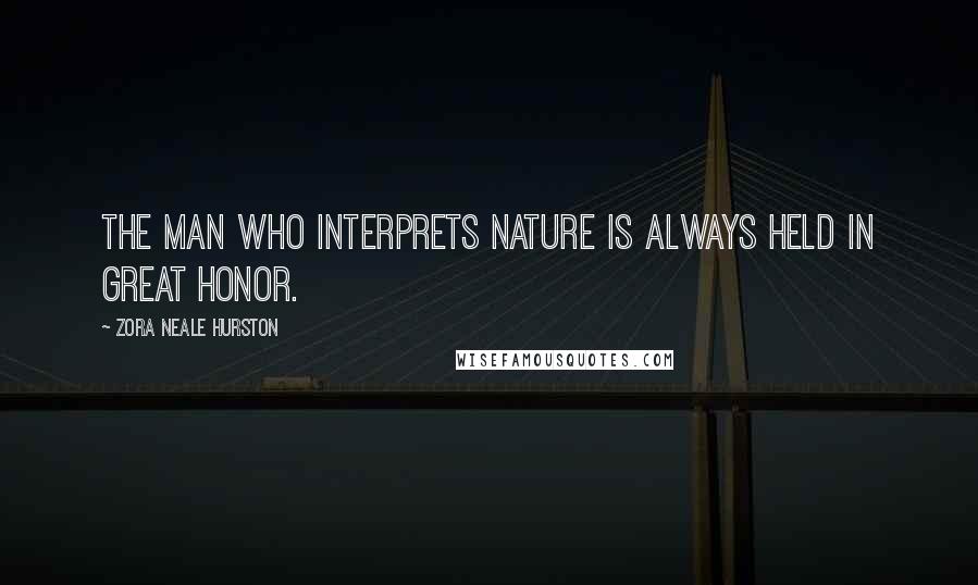 Zora Neale Hurston Quotes: The man who interprets Nature is always held in great honor.