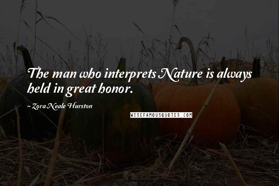 Zora Neale Hurston Quotes: The man who interprets Nature is always held in great honor.