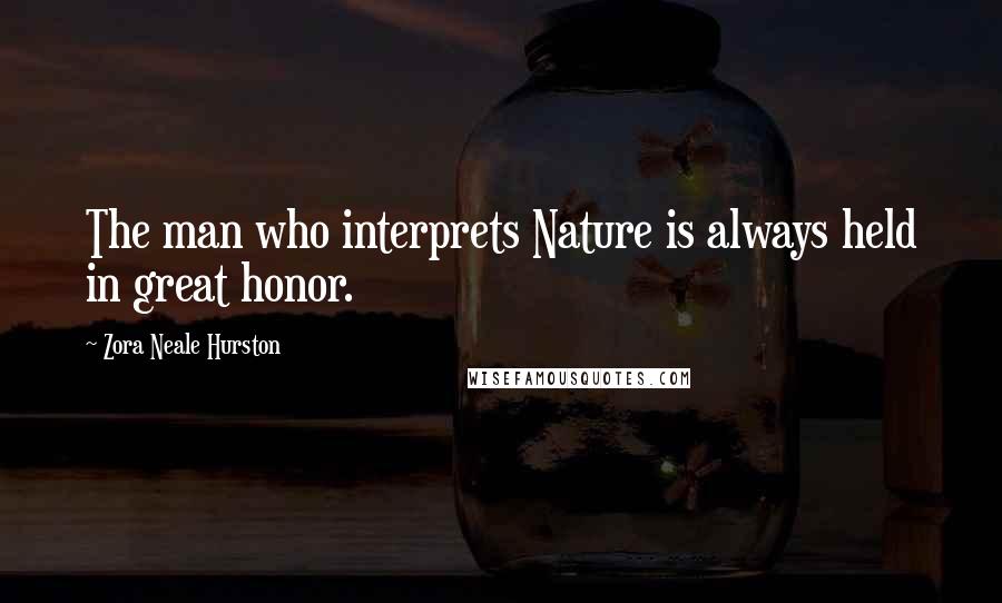 Zora Neale Hurston Quotes: The man who interprets Nature is always held in great honor.