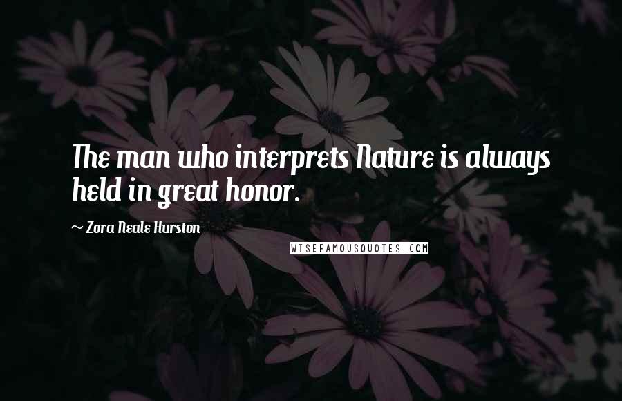 Zora Neale Hurston Quotes: The man who interprets Nature is always held in great honor.