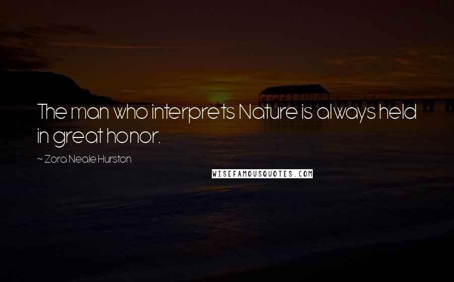 Zora Neale Hurston Quotes: The man who interprets Nature is always held in great honor.