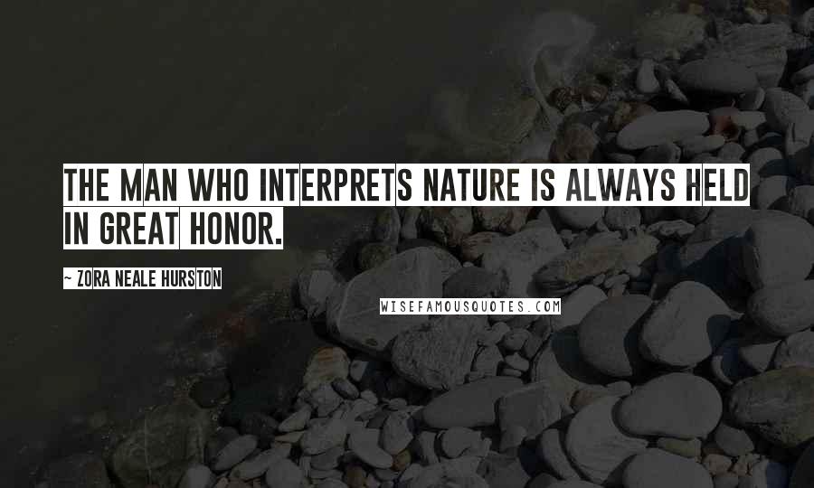 Zora Neale Hurston Quotes: The man who interprets Nature is always held in great honor.