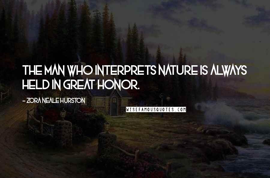 Zora Neale Hurston Quotes: The man who interprets Nature is always held in great honor.