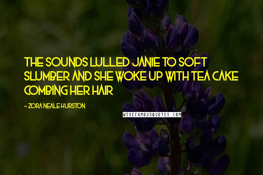 Zora Neale Hurston Quotes: The sounds lulled Janie to soft slumber and she woke up with Tea Cake combing her hair