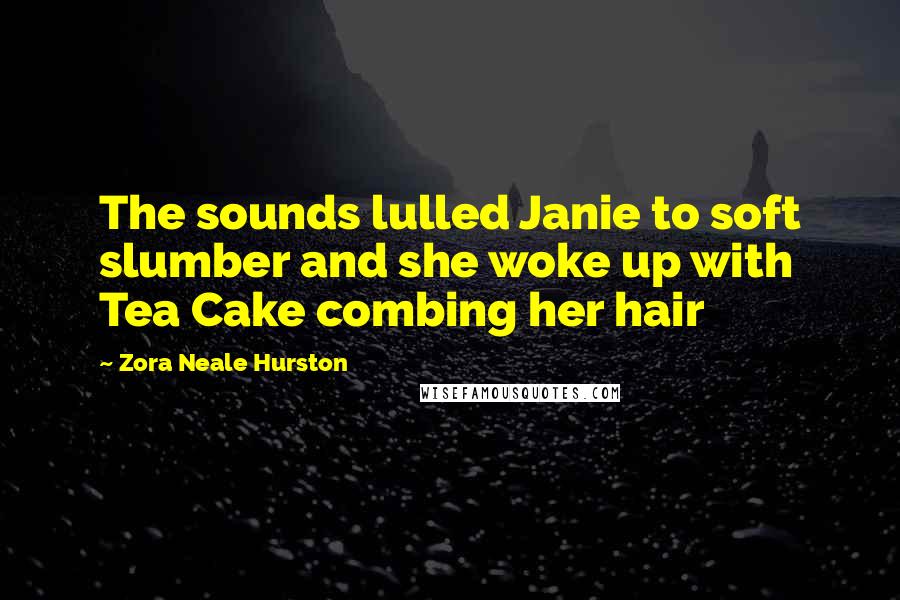 Zora Neale Hurston Quotes: The sounds lulled Janie to soft slumber and she woke up with Tea Cake combing her hair