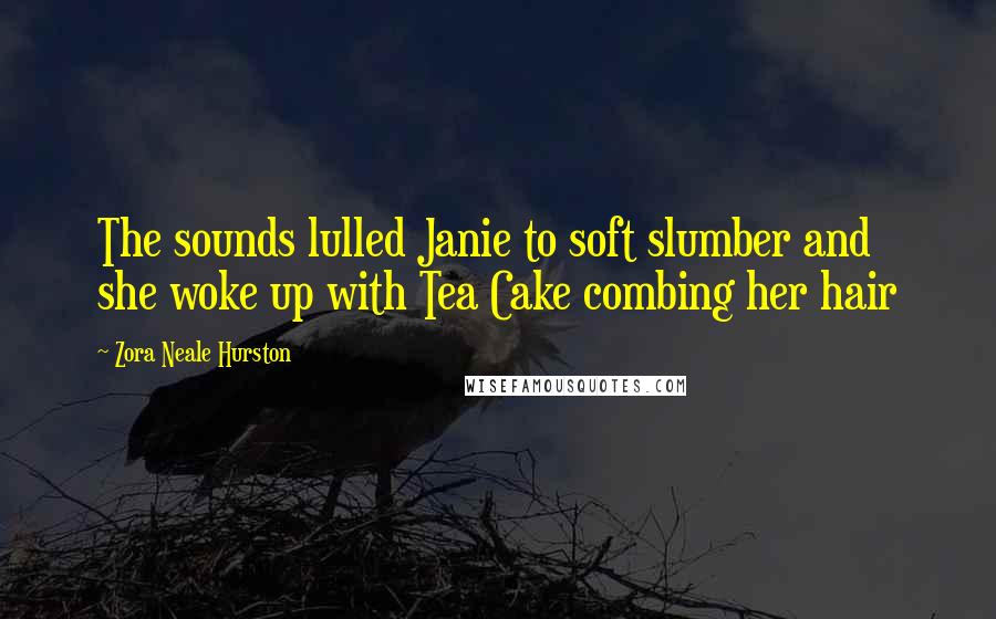 Zora Neale Hurston Quotes: The sounds lulled Janie to soft slumber and she woke up with Tea Cake combing her hair