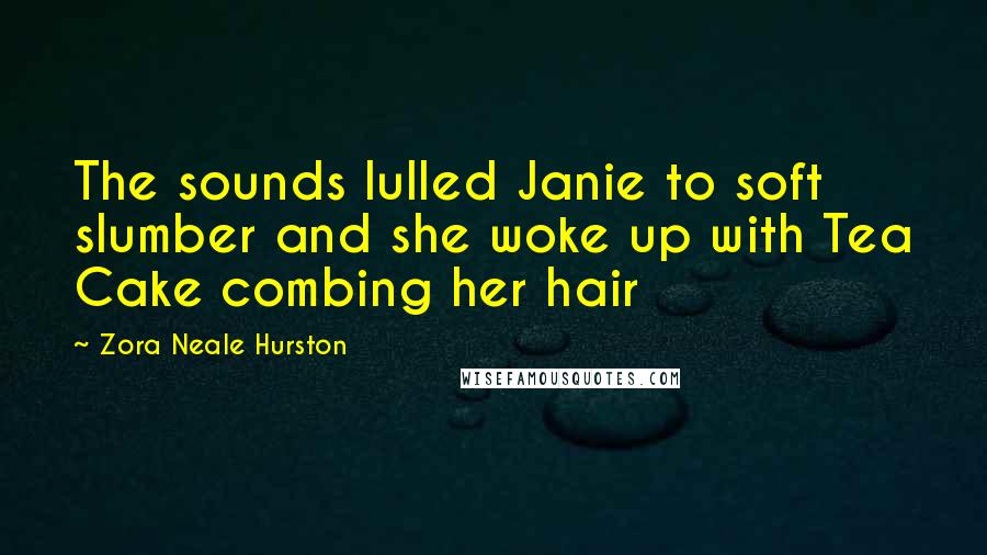 Zora Neale Hurston Quotes: The sounds lulled Janie to soft slumber and she woke up with Tea Cake combing her hair