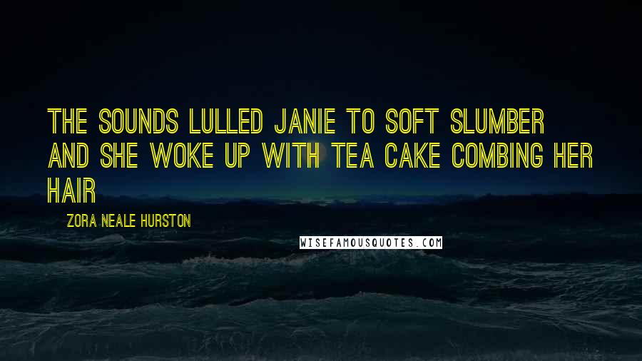 Zora Neale Hurston Quotes: The sounds lulled Janie to soft slumber and she woke up with Tea Cake combing her hair