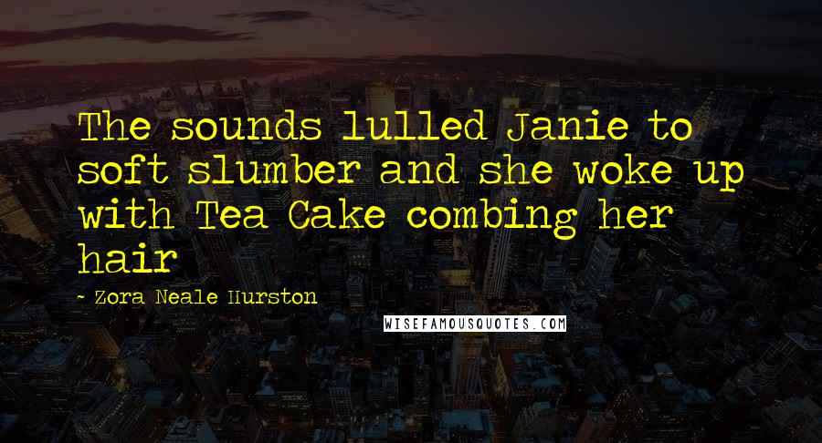 Zora Neale Hurston Quotes: The sounds lulled Janie to soft slumber and she woke up with Tea Cake combing her hair