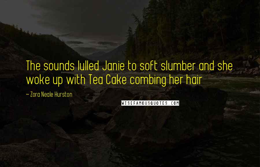 Zora Neale Hurston Quotes: The sounds lulled Janie to soft slumber and she woke up with Tea Cake combing her hair