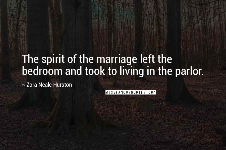 Zora Neale Hurston Quotes: The spirit of the marriage left the bedroom and took to living in the parlor.