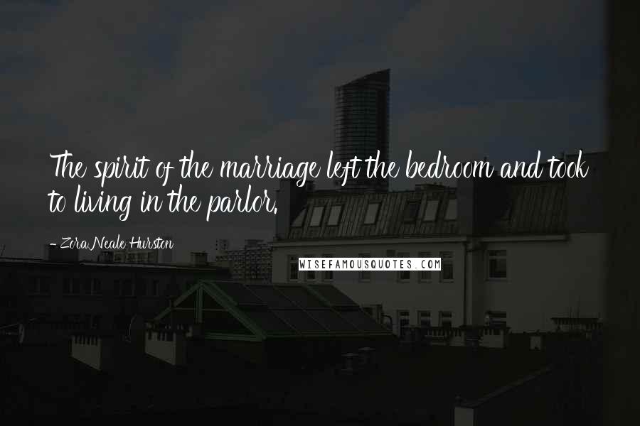Zora Neale Hurston Quotes: The spirit of the marriage left the bedroom and took to living in the parlor.