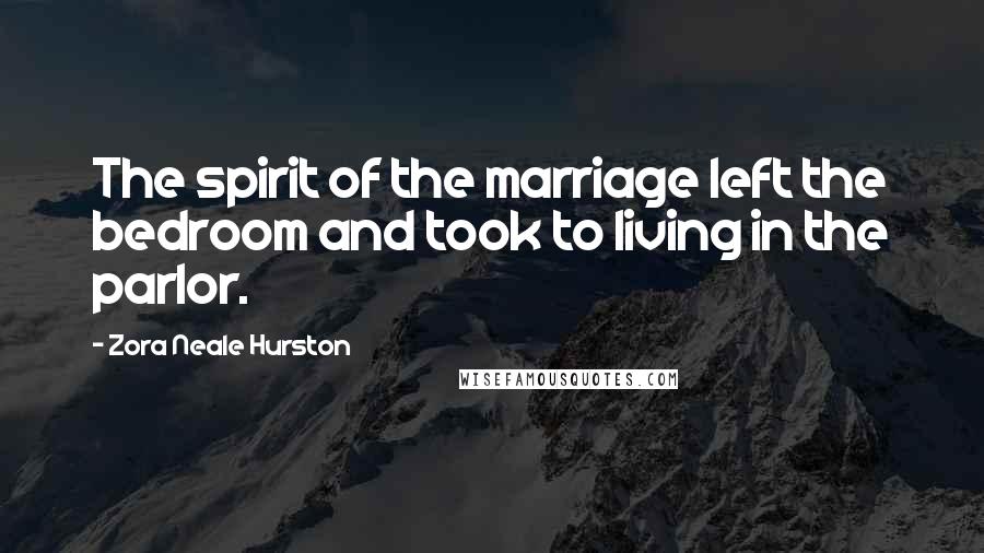 Zora Neale Hurston Quotes: The spirit of the marriage left the bedroom and took to living in the parlor.