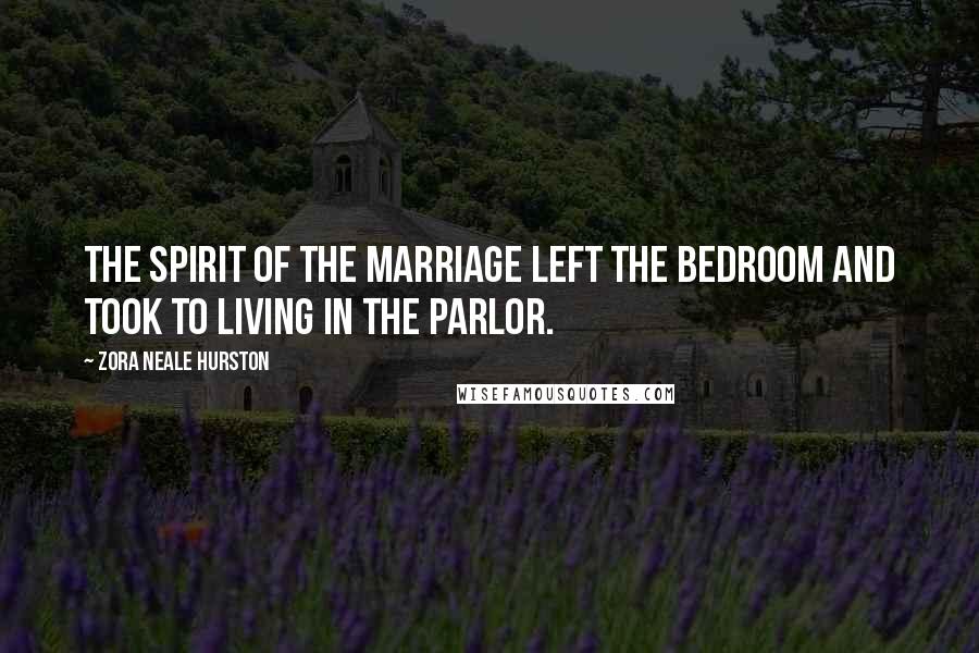 Zora Neale Hurston Quotes: The spirit of the marriage left the bedroom and took to living in the parlor.