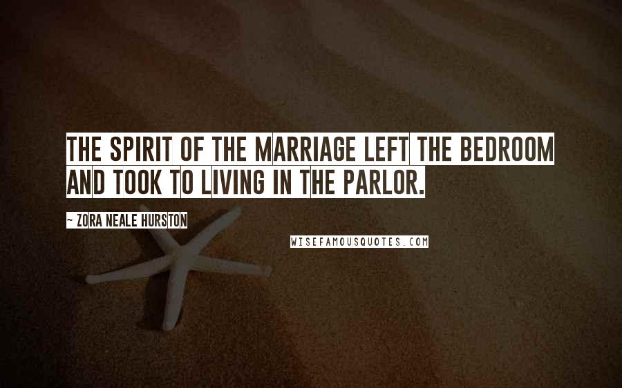 Zora Neale Hurston Quotes: The spirit of the marriage left the bedroom and took to living in the parlor.