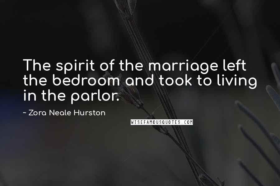 Zora Neale Hurston Quotes: The spirit of the marriage left the bedroom and took to living in the parlor.