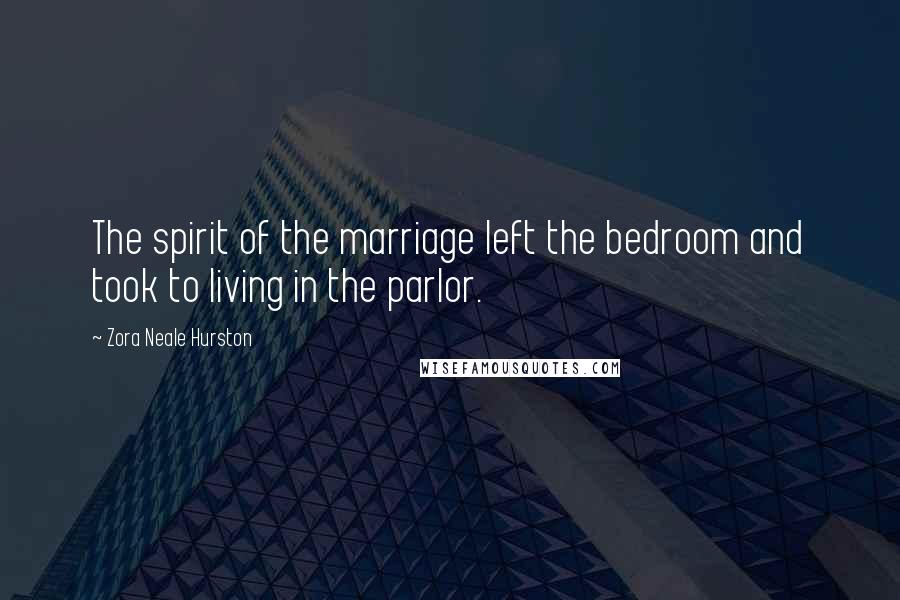 Zora Neale Hurston Quotes: The spirit of the marriage left the bedroom and took to living in the parlor.