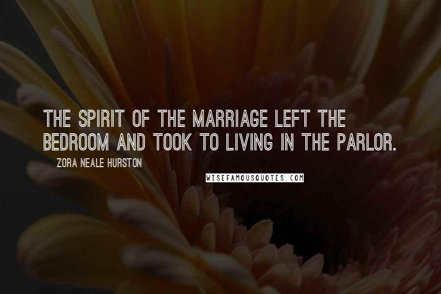 Zora Neale Hurston Quotes: The spirit of the marriage left the bedroom and took to living in the parlor.