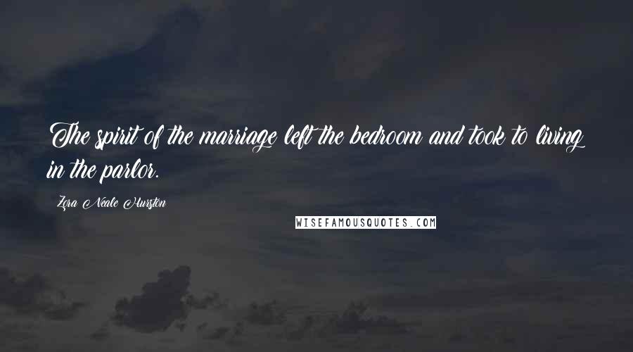 Zora Neale Hurston Quotes: The spirit of the marriage left the bedroom and took to living in the parlor.