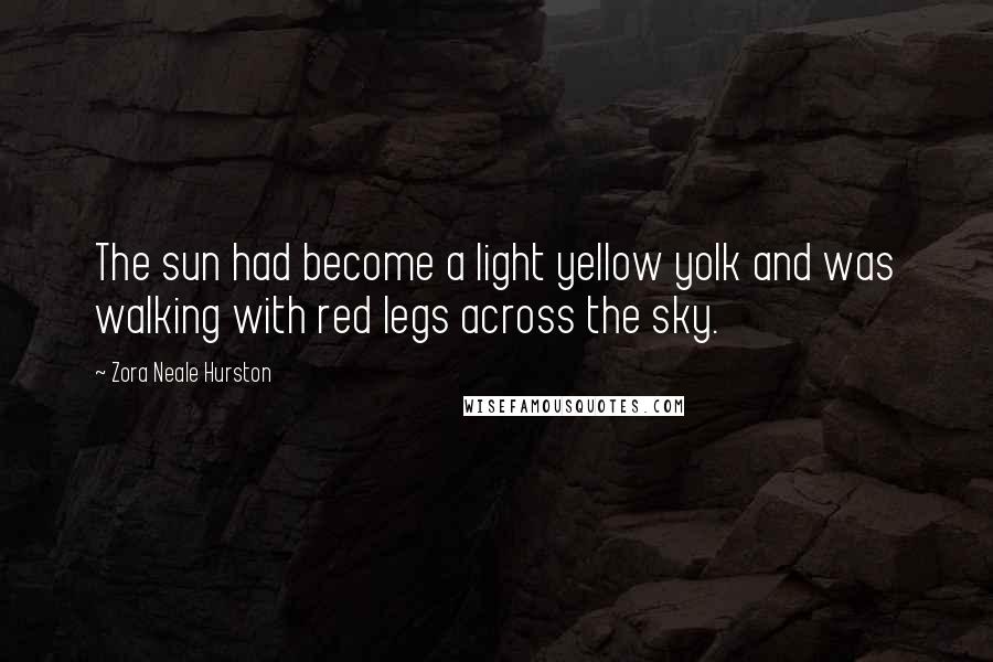 Zora Neale Hurston Quotes: The sun had become a light yellow yolk and was walking with red legs across the sky.
