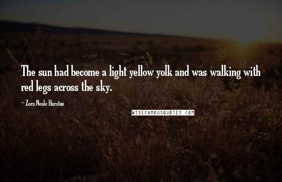 Zora Neale Hurston Quotes: The sun had become a light yellow yolk and was walking with red legs across the sky.