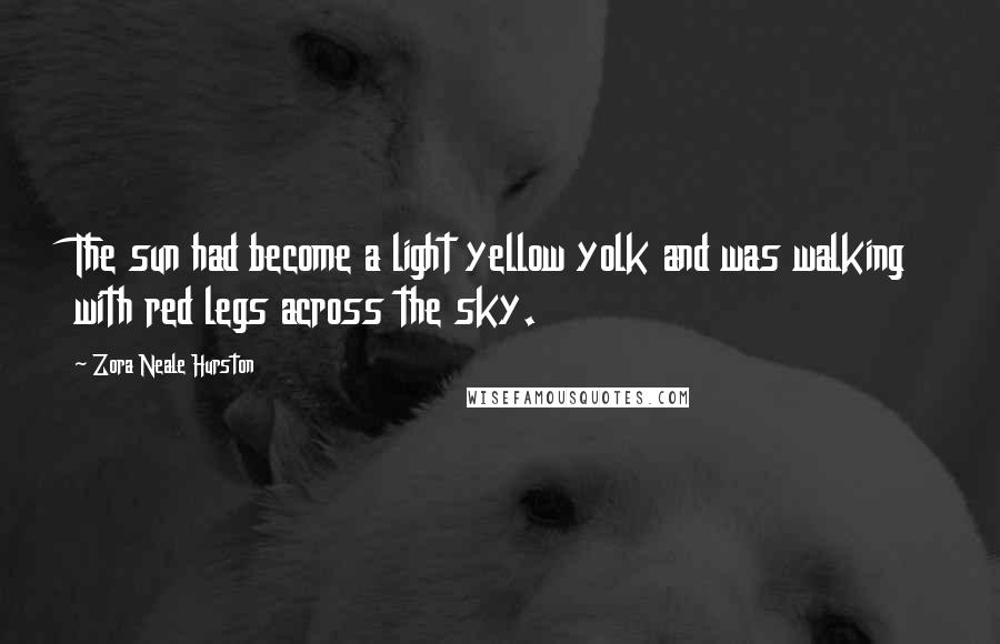 Zora Neale Hurston Quotes: The sun had become a light yellow yolk and was walking with red legs across the sky.